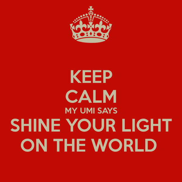 keep-calm-my-umi-says-shine-your-light-on-the-world