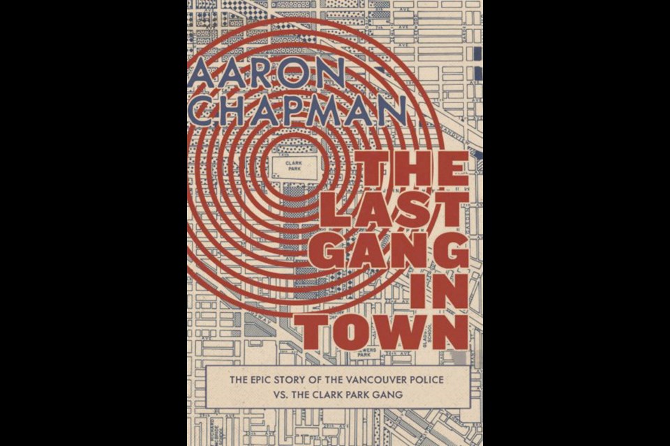 The Last Gang in Town: The Epic Story of the Vancouver Police vs. the Clark Park Gang; By Aaron Chapman; Arsenal Pulp Press, 206 pp., $24.95