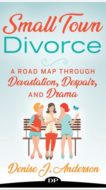 The front cover for Denise Anderson’s book “Small Town Divorce: A Road Map through Devastation, Despair and Drama.”