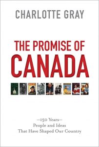 The Promise of Canada | The Promise of Canada was published in October 2016 by Simon & Schuster and will be available for sale at the Oakville Centre for $39.99. It is also available in E-Book for $17.99. | Charlotte Gray