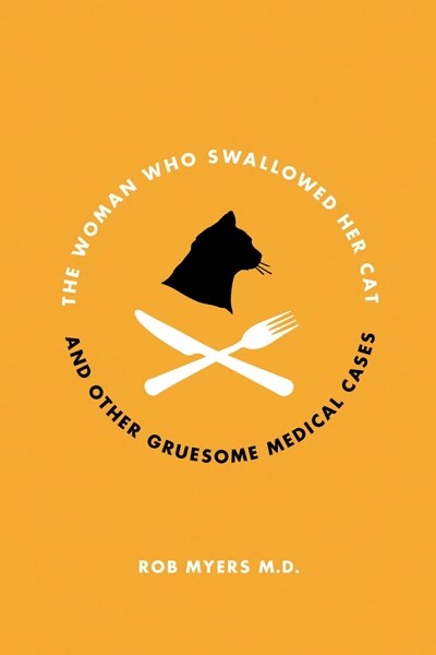 &#8220;The Woman Who Swallowed Her Cat and Other Gruesome Medical Tales&#8221; by Rob Myers, M.D. is a bizarre look at some of weirdest stories from the emergency room.