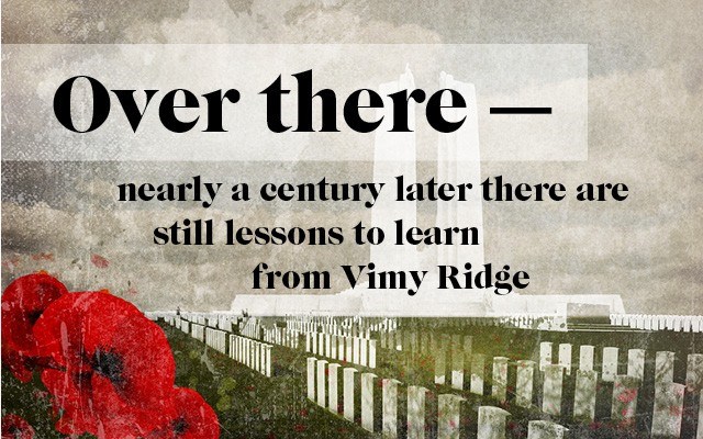 Over there — nearly a century later there are still lessons to learn from Vimy Ridge. Story by Brian Buchholz