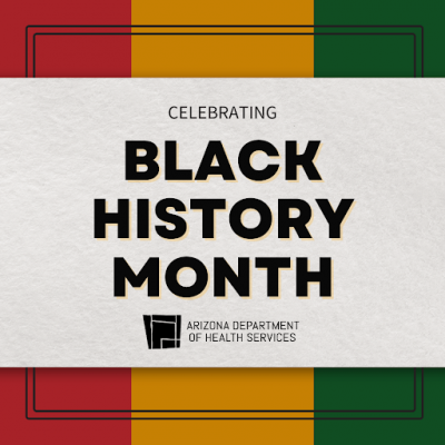 Throughout the month of February, the Arizona Department of Health Services and the rest of the nation celebrates Black History Month. 