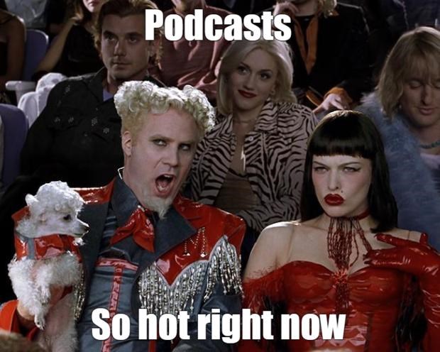 Zoolander meme of Mugatu saying Podcasts, so hot right now.